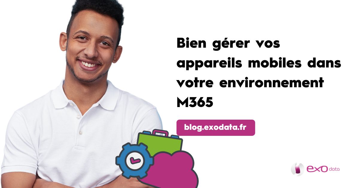 Comment bien gérer vos appareils mobiles dans Microsoft 365 ?