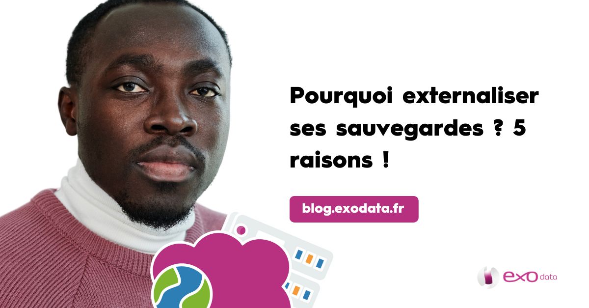 Pourquoi externaliser ses sauvegardes ? 5 raisons !