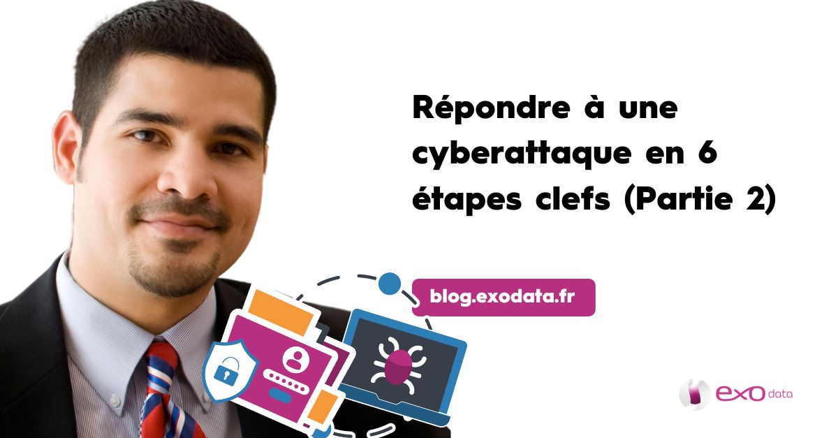 Les 6 étapes clefs pour répondre à une cyberattaque - Partie 2